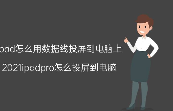 ipad怎么用数据线投屏到电脑上 2021ipadpro怎么投屏到电脑？